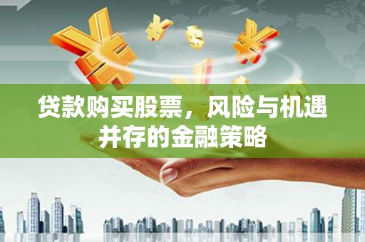 九台贷款购买股票，风险与机遇并存的金融策略