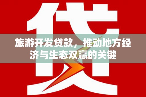 九台旅游开发贷款，推动地方经济与生态双赢的关键