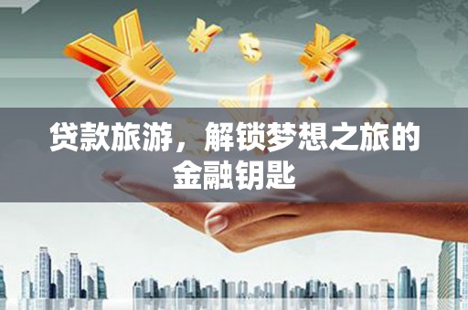 九台贷款旅游，解锁梦想之旅的金融钥匙