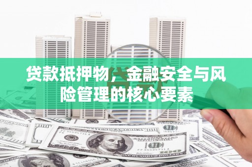九台贷款抵押物，金融安全与风险管理的核心要素