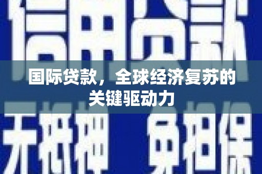 九台国际贷款，全球经济复苏的关键驱动力
