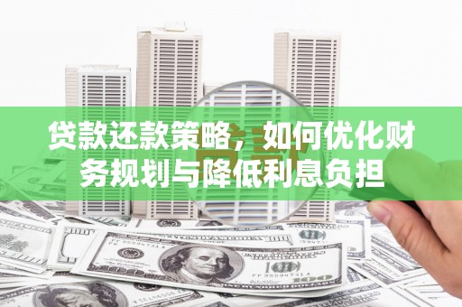 九台贷款还款策略，如何优化财务规划与降低利息负担