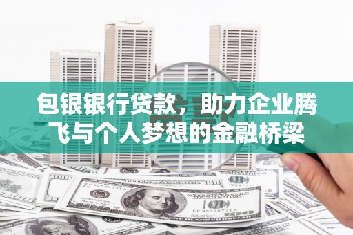 九台包银银行贷款，助力企业腾飞与个人梦想的金融桥梁