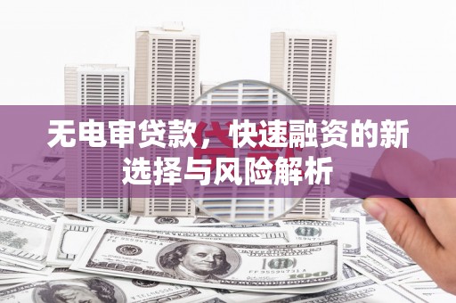 九台无电审贷款，快速融资的新选择与风险解析