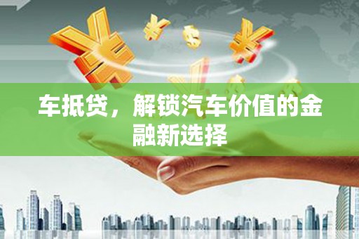 九台车抵贷，解锁汽车价值的金融新选择