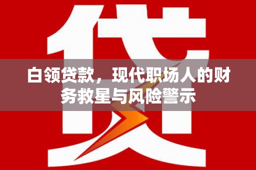 九台白领贷款，现代职场人的财务救星与风险警示