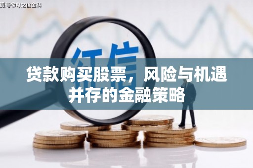 九台贷款购买股票，风险与机遇并存的金融策略