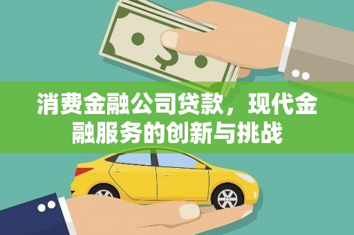 九台消费金融公司贷款，现代金融服务的创新与挑战
