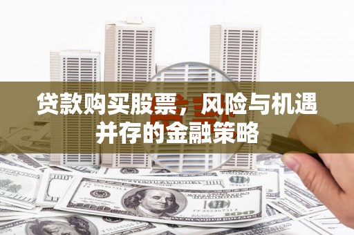 九台贷款购买股票，风险与机遇并存的金融策略