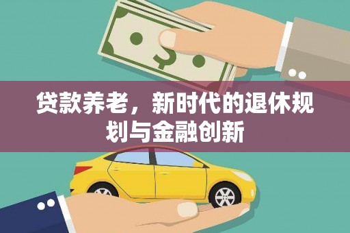 九台贷款养老，新时代的退休规划与金融创新