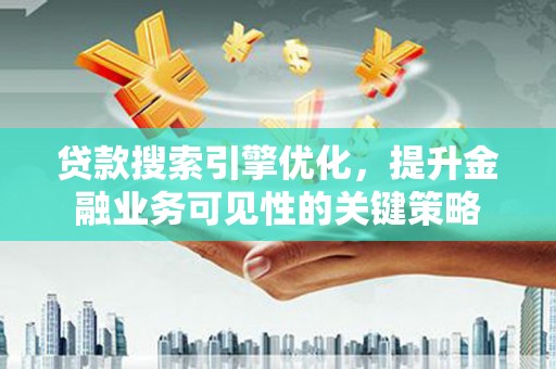 九台贷款搜索引擎优化，提升金融业务可见性的关键策略