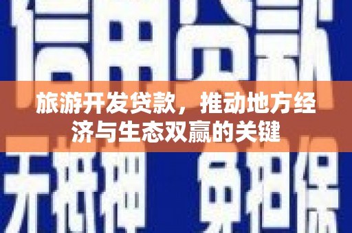 九台旅游开发贷款，推动地方经济与生态双赢的关键