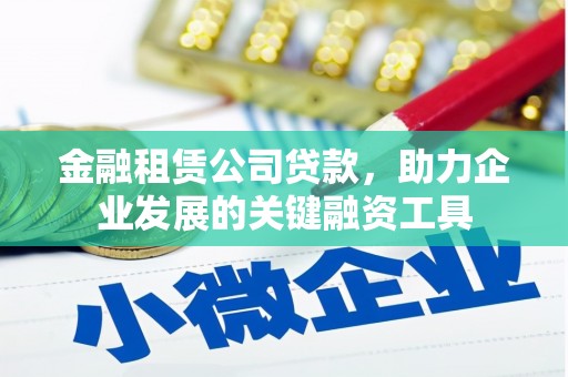 九台金融租赁公司贷款，助力企业发展的关键融资工具