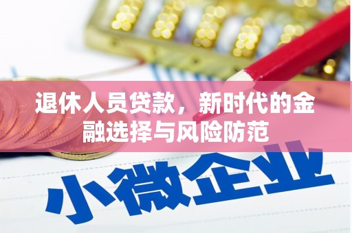 九台退休人员贷款，新时代的金融选择与风险防范
