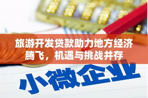 九台旅游开发贷款助力地方经济腾飞，机遇与挑战并存