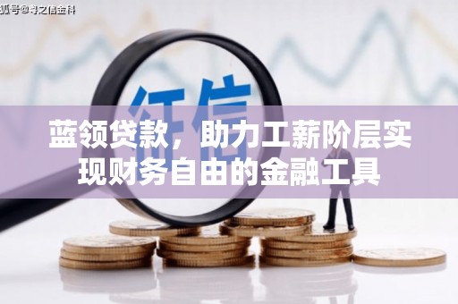 九台蓝领贷款，助力工薪阶层实现财务自由的金融工具