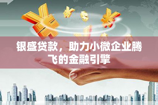 九台银盛贷款，助力小微企业腾飞的金融引擎