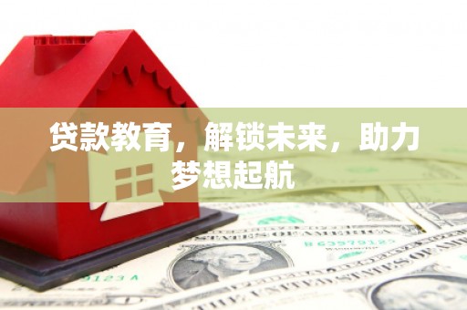 九台贷款教育，解锁未来，助力梦想起航