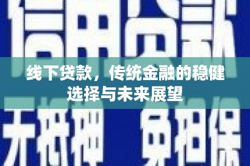 九台线下贷款，传统金融的稳健选择与未来展望