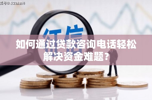 九台如何通过贷款咨询电话轻松解决资金难题？