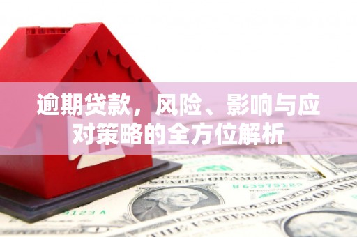 九台逾期贷款，风险、影响与应对策略的全方位解析