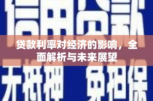 九台贷款利率对经济的影响，全面解析与未来展望