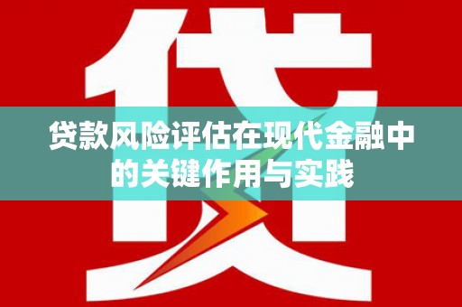 九台贷款风险评估在现代金融中的关键作用与实践