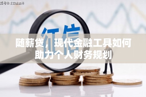 九台随薪贷，现代金融工具如何助力个人财务规划
