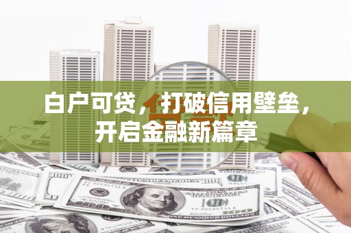 九台白户可贷，打破信用壁垒，开启金融新篇章