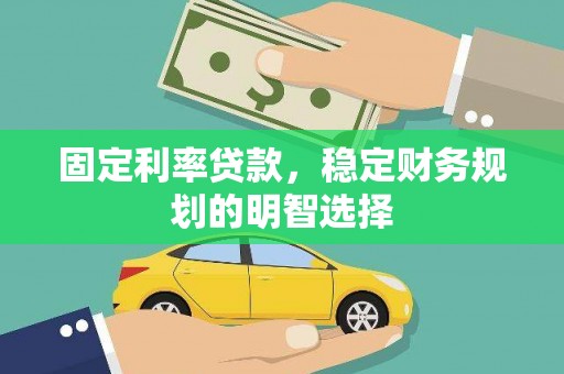 九台固定利率贷款，稳定财务规划的明智选择