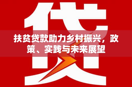 九台扶贫贷款助力乡村振兴，政策、实践与未来展望