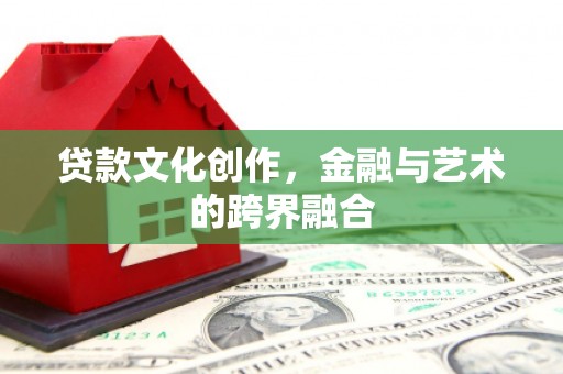 九台贷款文化创作，金融与艺术的跨界融合