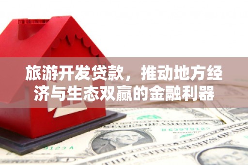 九台旅游开发贷款，推动地方经济与生态双赢的金融利器