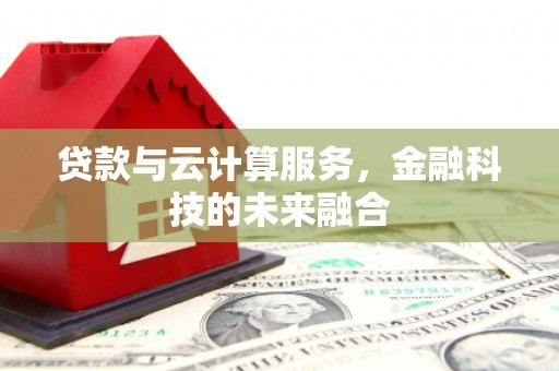 九台贷款与云计算服务，金融科技的未来融合