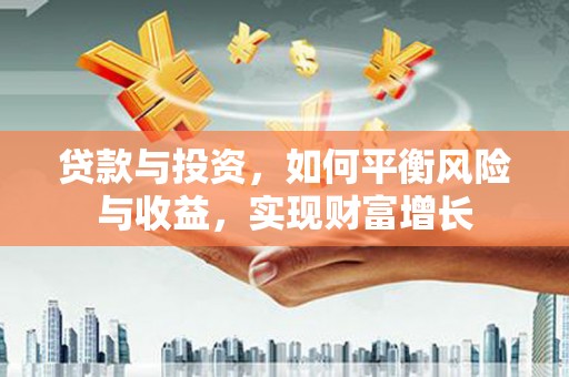 九台贷款与投资，如何平衡风险与收益，实现财富增长