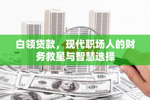 九台白领贷款，现代职场人的财务救星与智慧选择