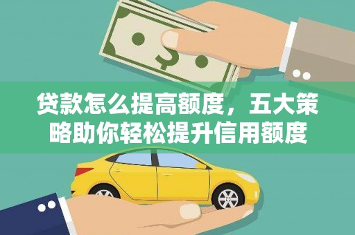 九台贷款怎么提高额度，五大策略助你轻松提升信用额度