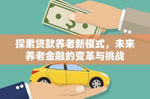 九台探索贷款养老新模式，未来养老金融的变革与挑战