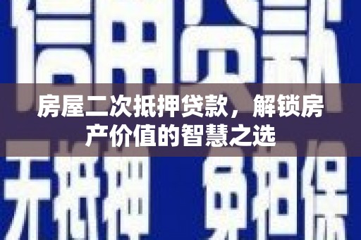 九台房屋二次抵押贷款，解锁房产价值的智慧之选