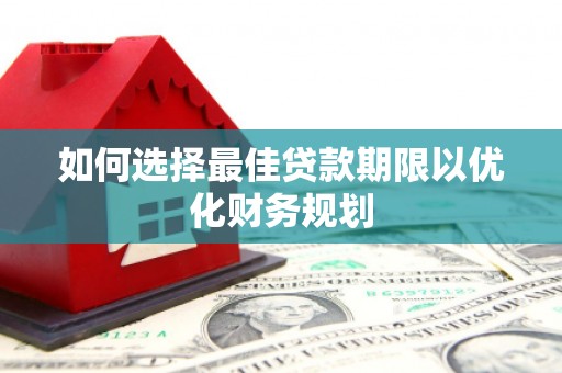 九台如何选择最佳贷款期限以优化财务规划