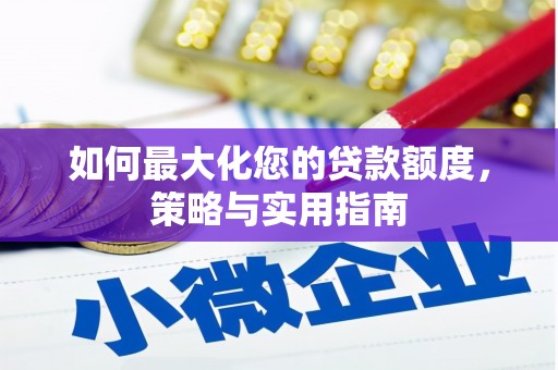 九台如何最大化您的贷款额度，策略与实用指南
