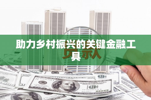 九台助力乡村振兴的关键金融工具