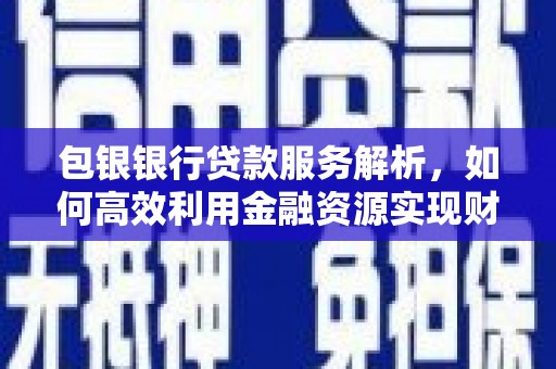 九台包银银行贷款服务解析，如何高效利用金融资源实现财富增长
