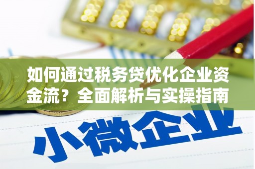 九台如何通过税务贷优化企业资金流？全面解析与实操指南