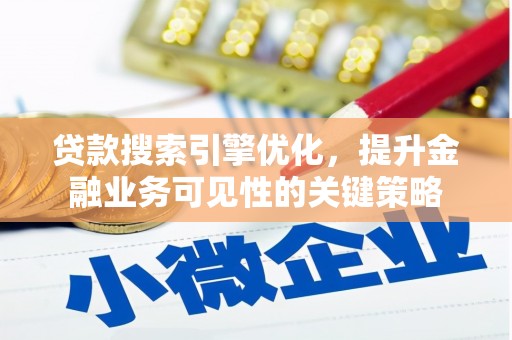九台贷款搜索引擎优化，提升金融业务可见性的关键策略
