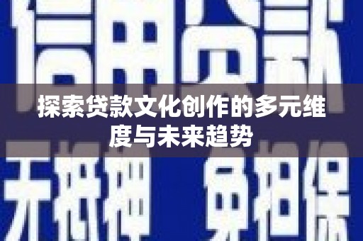 九台探索贷款文化创作的多元维度与未来趋势