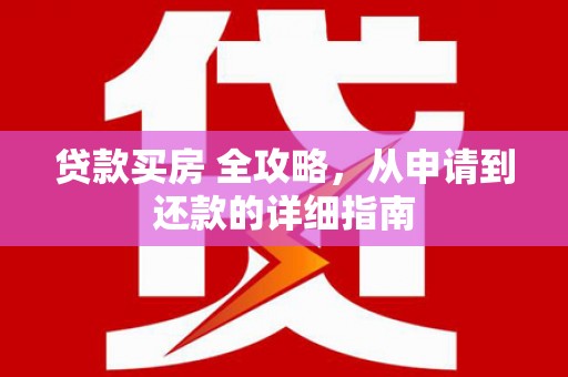 九台贷款买房 全攻略，从申请到还款的详细指南
