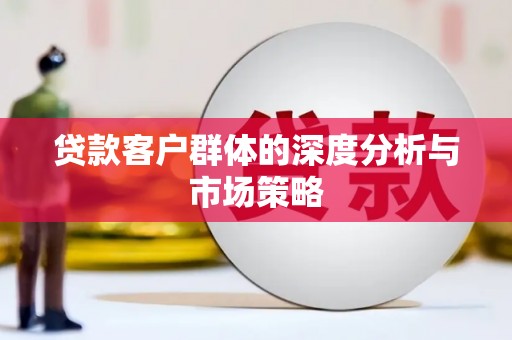 九台贷款客户群体的深度分析与市场策略