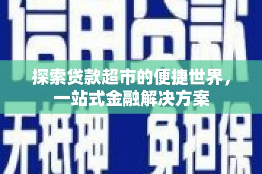 九台探索贷款超市的便捷世界，一站式金融解决方案
