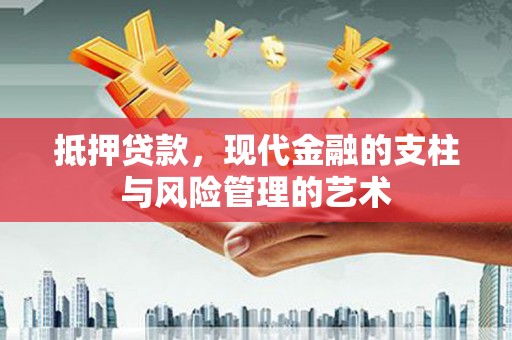 九台抵押贷款，现代金融的支柱与风险管理的艺术